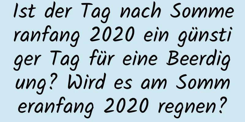 Ist der Tag nach Sommeranfang 2020 ein günstiger Tag für eine Beerdigung? Wird es am Sommeranfang 2020 regnen?