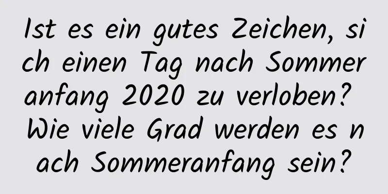 Ist es ein gutes Zeichen, sich einen Tag nach Sommeranfang 2020 zu verloben? Wie viele Grad werden es nach Sommeranfang sein?