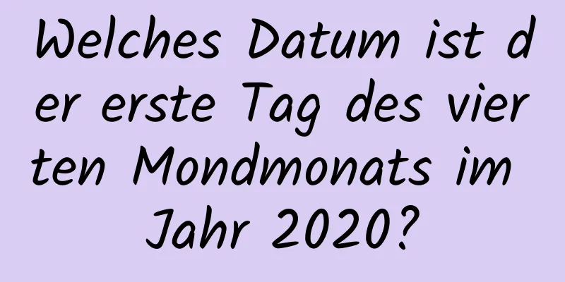 Welches Datum ist der erste Tag des vierten Mondmonats im Jahr 2020?