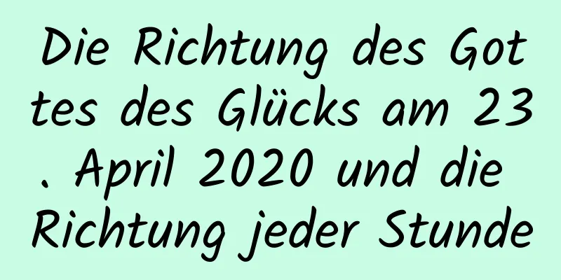 Die Richtung des Gottes des Glücks am 23. April 2020 und die Richtung jeder Stunde