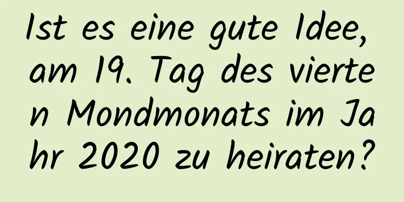 Ist es eine gute Idee, am 19. Tag des vierten Mondmonats im Jahr 2020 zu heiraten?