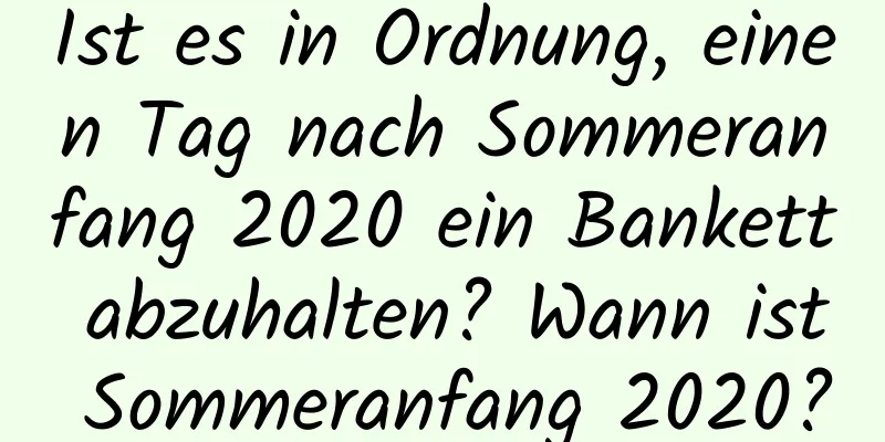 Ist es in Ordnung, einen Tag nach Sommeranfang 2020 ein Bankett abzuhalten? Wann ist Sommeranfang 2020?