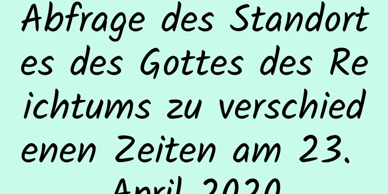 Abfrage des Standortes des Gottes des Reichtums zu verschiedenen Zeiten am 23. April 2020