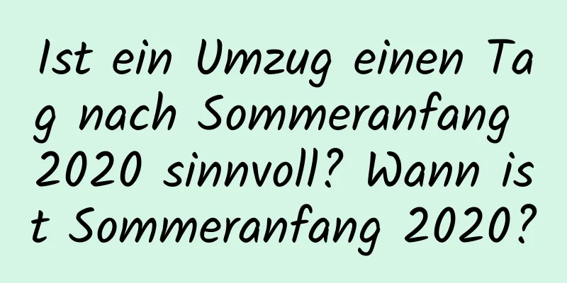 Ist ein Umzug einen Tag nach Sommeranfang 2020 sinnvoll? Wann ist Sommeranfang 2020?