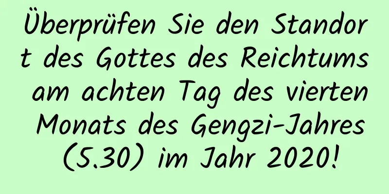 Überprüfen Sie den Standort des Gottes des Reichtums am achten Tag des vierten Monats des Gengzi-Jahres (5.30) im Jahr 2020!