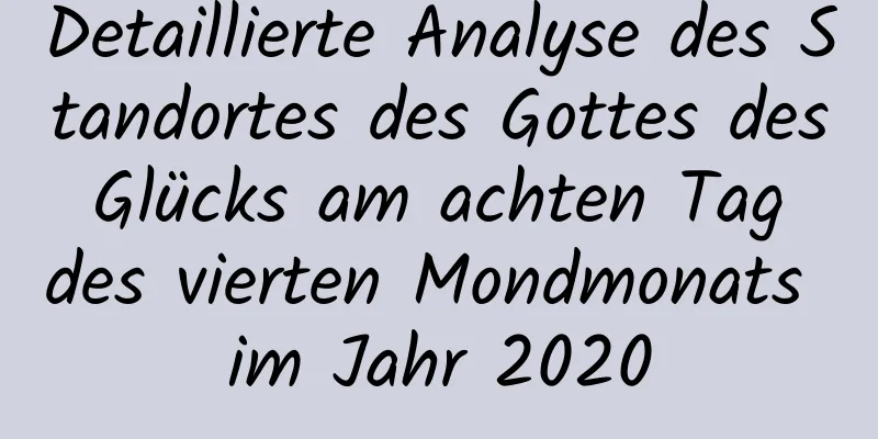 Detaillierte Analyse des Standortes des Gottes des Glücks am achten Tag des vierten Mondmonats im Jahr 2020