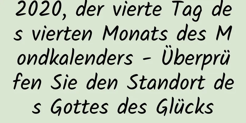 2020, der vierte Tag des vierten Monats des Mondkalenders - Überprüfen Sie den Standort des Gottes des Glücks