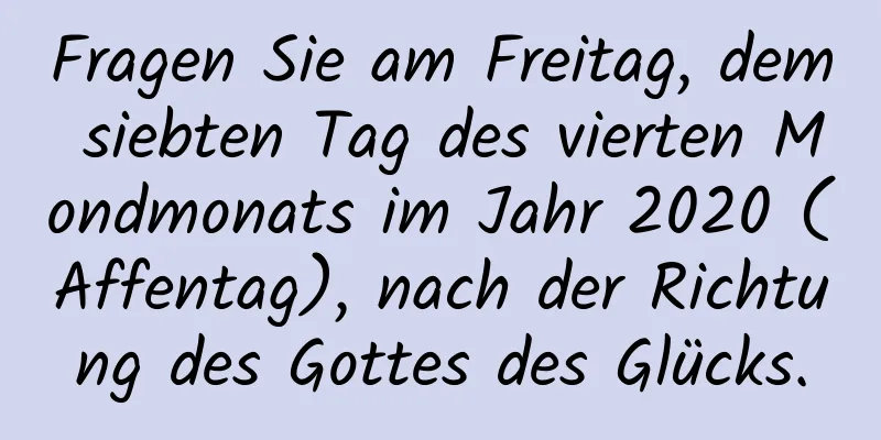 Fragen Sie am Freitag, dem siebten Tag des vierten Mondmonats im Jahr 2020 (Affentag), nach der Richtung des Gottes des Glücks.