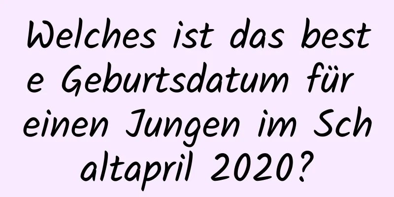 Welches ist das beste Geburtsdatum für einen Jungen im Schaltapril 2020?