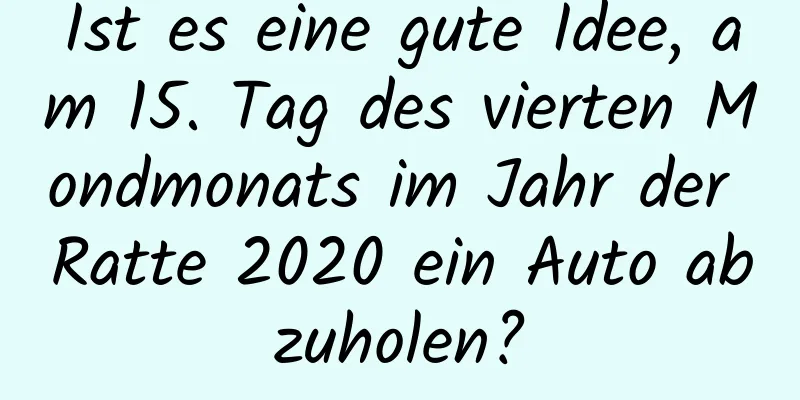 Ist es eine gute Idee, am 15. Tag des vierten Mondmonats im Jahr der Ratte 2020 ein Auto abzuholen?