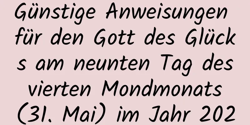 Günstige Anweisungen für den Gott des Glücks am neunten Tag des vierten Mondmonats (31. Mai) im Jahr 2020