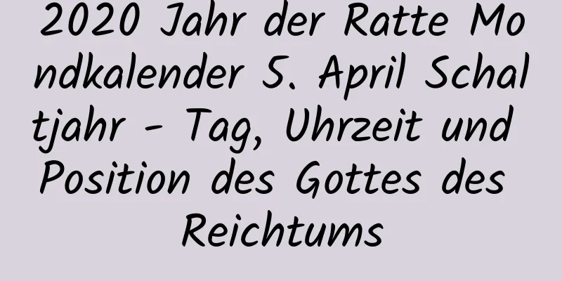 2020 Jahr der Ratte Mondkalender 5. April Schaltjahr - Tag, Uhrzeit und Position des Gottes des Reichtums