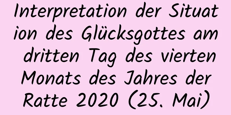 Interpretation der Situation des Glücksgottes am dritten Tag des vierten Monats des Jahres der Ratte 2020 (25. Mai)