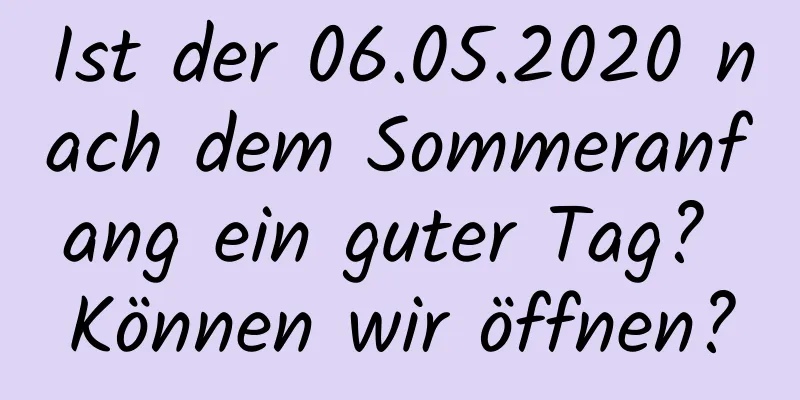 Ist der 06.05.2020 nach dem Sommeranfang ein guter Tag? Können wir öffnen?