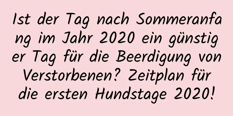 Ist der Tag nach Sommeranfang im Jahr 2020 ein günstiger Tag für die Beerdigung von Verstorbenen? Zeitplan für die ersten Hundstage 2020!