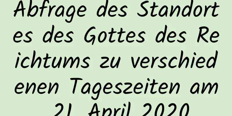 Abfrage des Standortes des Gottes des Reichtums zu verschiedenen Tageszeiten am 21. April 2020