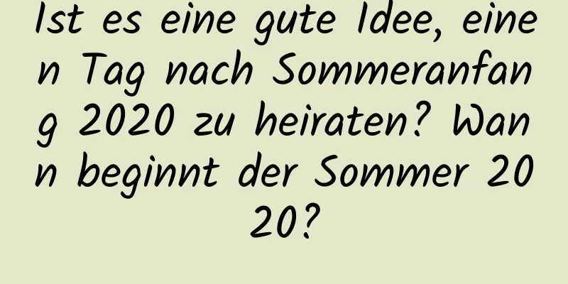 Ist es eine gute Idee, einen Tag nach Sommeranfang 2020 zu heiraten? Wann beginnt der Sommer 2020?