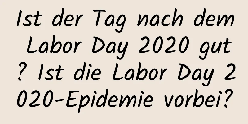 Ist der Tag nach dem Labor Day 2020 gut? Ist die Labor Day 2020-Epidemie vorbei?