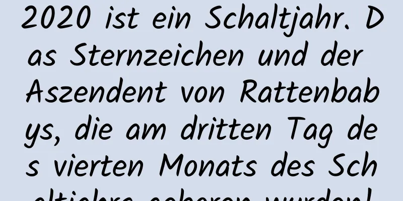 2020 ist ein Schaltjahr. Das Sternzeichen und der Aszendent von Rattenbabys, die am dritten Tag des vierten Monats des Schaltjahrs geboren wurden!