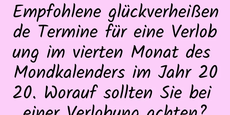 Empfohlene glückverheißende Termine für eine Verlobung im vierten Monat des Mondkalenders im Jahr 2020. Worauf sollten Sie bei einer Verlobung achten?