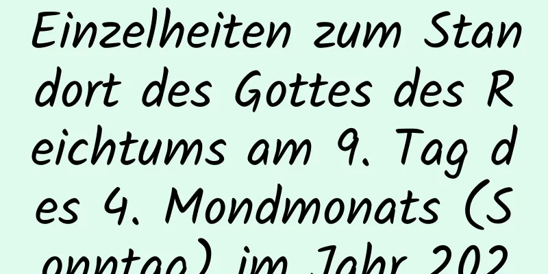 Einzelheiten zum Standort des Gottes des Reichtums am 9. Tag des 4. Mondmonats (Sonntag) im Jahr 2020