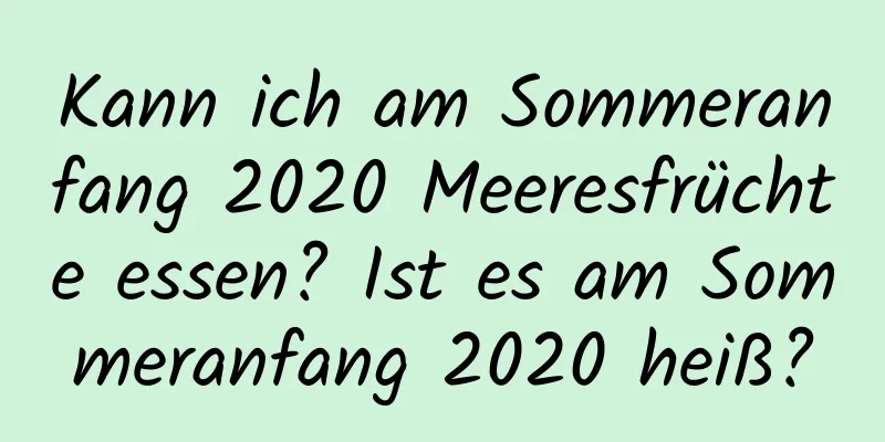 Kann ich am Sommeranfang 2020 Meeresfrüchte essen? Ist es am Sommeranfang 2020 heiß?