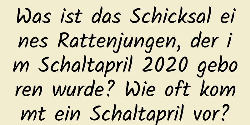 Was ist das Schicksal eines Rattenjungen, der im Schaltapril 2020 geboren wurde? Wie oft kommt ein Schaltapril vor?