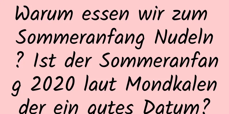 Warum essen wir zum Sommeranfang Nudeln? Ist der Sommeranfang 2020 laut Mondkalender ein gutes Datum?