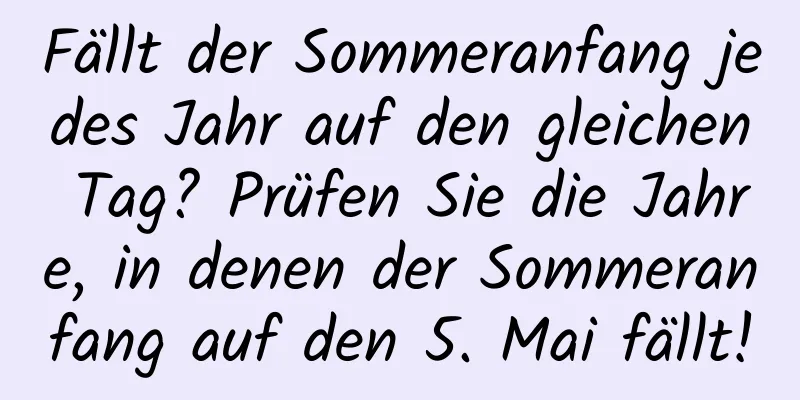 Fällt der Sommeranfang jedes Jahr auf den gleichen Tag? Prüfen Sie die Jahre, in denen der Sommeranfang auf den 5. Mai fällt!