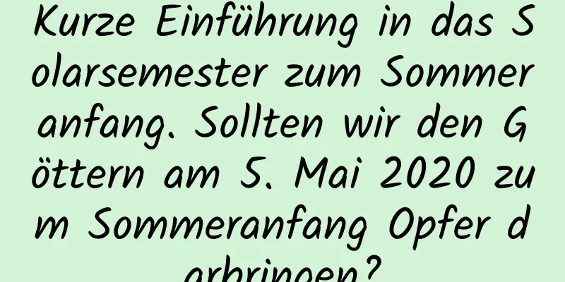 Kurze Einführung in das Solarsemester zum Sommeranfang. Sollten wir den Göttern am 5. Mai 2020 zum Sommeranfang Opfer darbringen?