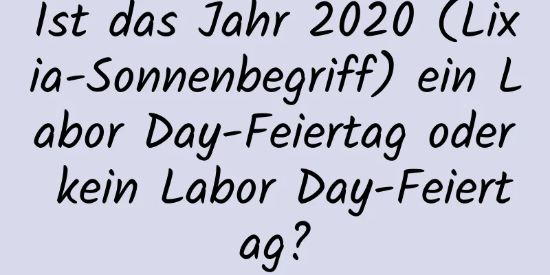 Ist das Jahr 2020 (Lixia-Sonnenbegriff) ein Labor Day-Feiertag oder kein Labor Day-Feiertag?