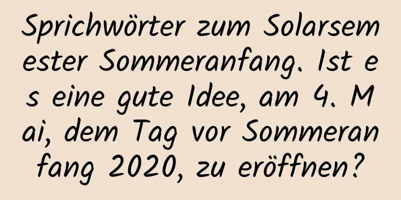 Sprichwörter zum Solarsemester Sommeranfang. Ist es eine gute Idee, am 4. Mai, dem Tag vor Sommeranfang 2020, zu eröffnen?