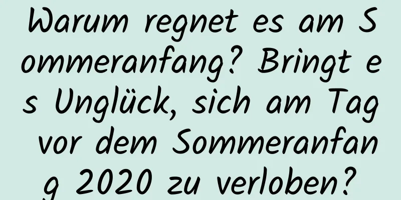 Warum regnet es am Sommeranfang? Bringt es Unglück, sich am Tag vor dem Sommeranfang 2020 zu verloben?