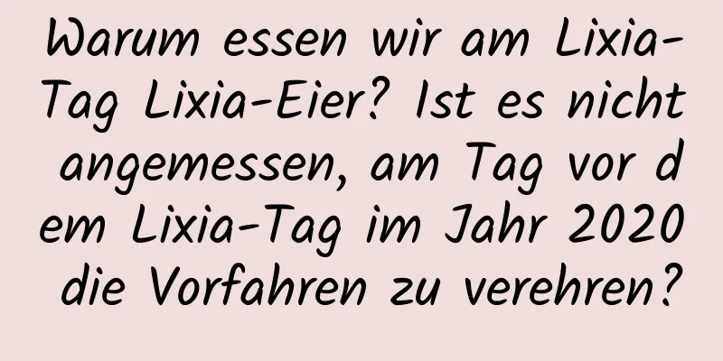 Warum essen wir am Lixia-Tag Lixia-Eier? Ist es nicht angemessen, am Tag vor dem Lixia-Tag im Jahr 2020 die Vorfahren zu verehren?