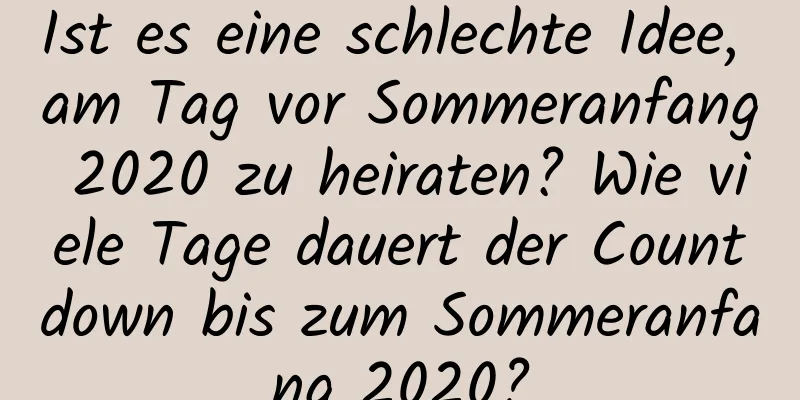 Ist es eine schlechte Idee, am Tag vor Sommeranfang 2020 zu heiraten? Wie viele Tage dauert der Countdown bis zum Sommeranfang 2020?