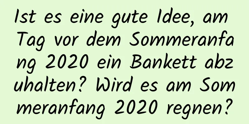 Ist es eine gute Idee, am Tag vor dem Sommeranfang 2020 ein Bankett abzuhalten? Wird es am Sommeranfang 2020 regnen?