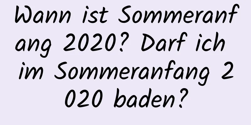 Wann ist Sommeranfang 2020? Darf ich im Sommeranfang 2020 baden?