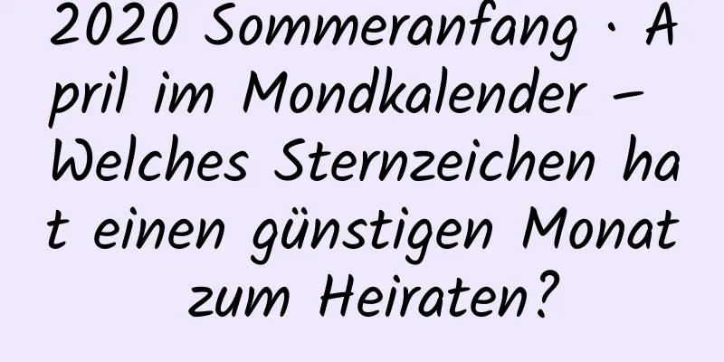 2020 Sommeranfang · April im Mondkalender – Welches Sternzeichen hat einen günstigen Monat zum Heiraten?