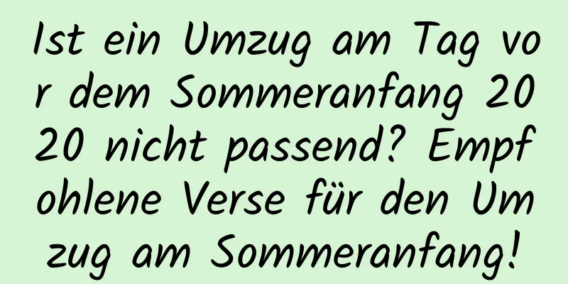 Ist ein Umzug am Tag vor dem Sommeranfang 2020 nicht passend? Empfohlene Verse für den Umzug am Sommeranfang!