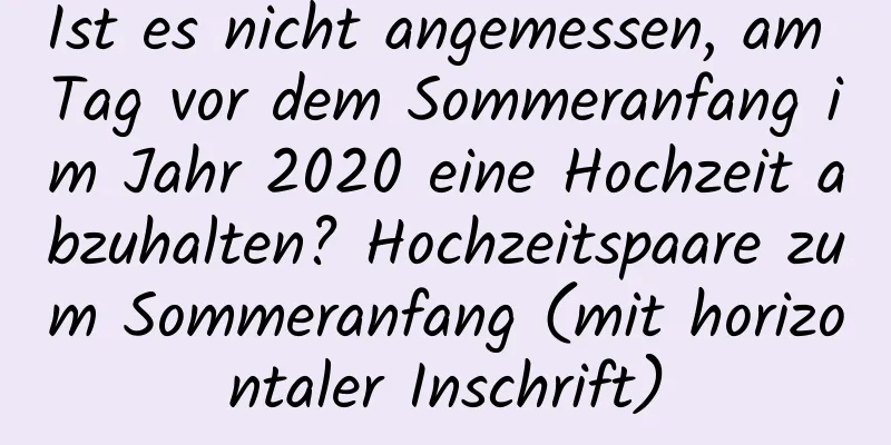 Ist es nicht angemessen, am Tag vor dem Sommeranfang im Jahr 2020 eine Hochzeit abzuhalten? Hochzeitspaare zum Sommeranfang (mit horizontaler Inschrift)