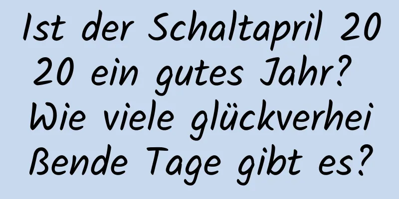 Ist der Schaltapril 2020 ein gutes Jahr? Wie viele glückverheißende Tage gibt es?