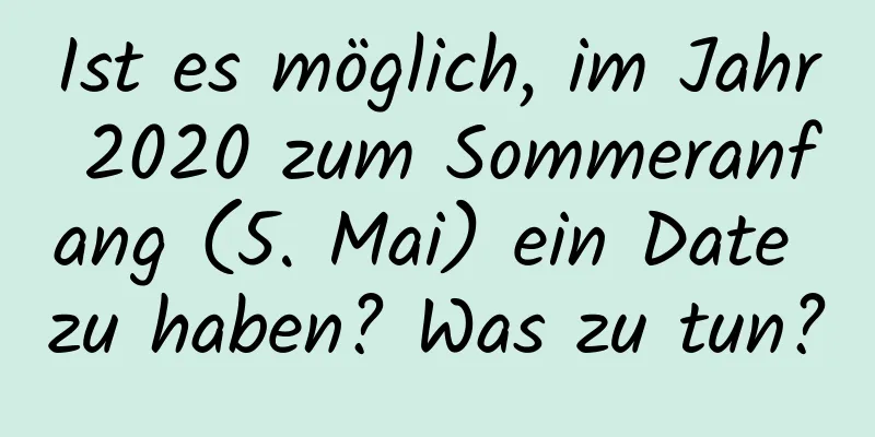 Ist es möglich, im Jahr 2020 zum Sommeranfang (5. Mai) ein Date zu haben? Was zu tun?