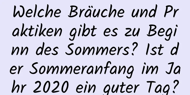 Welche Bräuche und Praktiken gibt es zu Beginn des Sommers? Ist der Sommeranfang im Jahr 2020 ein guter Tag?