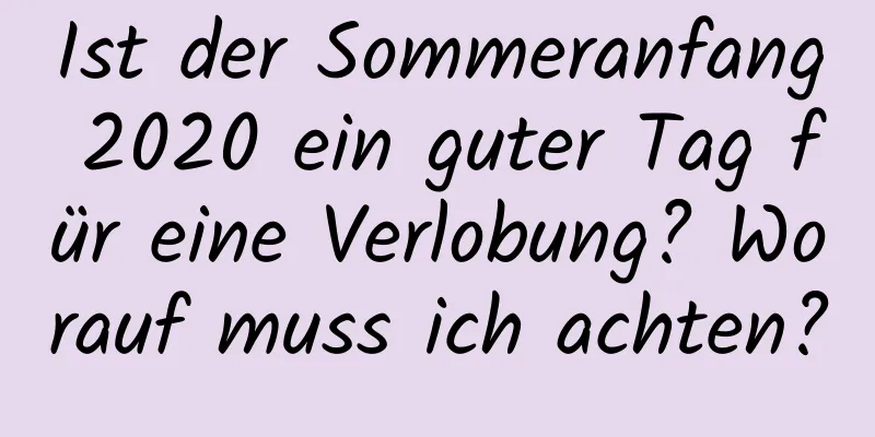 Ist der Sommeranfang 2020 ein guter Tag für eine Verlobung? Worauf muss ich achten?