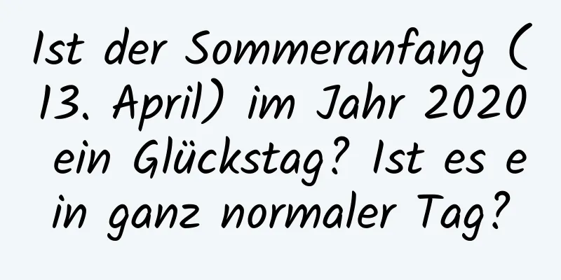 Ist der Sommeranfang (13. April) im Jahr 2020 ein Glückstag? Ist es ein ganz normaler Tag?