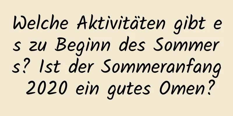 Welche Aktivitäten gibt es zu Beginn des Sommers? Ist der Sommeranfang 2020 ein gutes Omen?