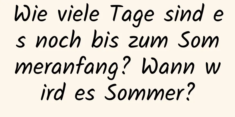 Wie viele Tage sind es noch bis zum Sommeranfang? Wann wird es Sommer?