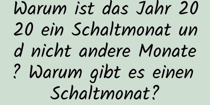 Warum ist das Jahr 2020 ein Schaltmonat und nicht andere Monate? Warum gibt es einen Schaltmonat?