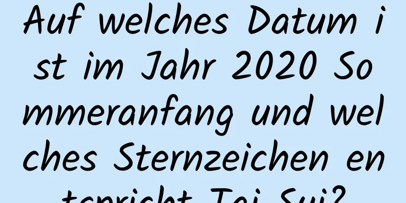 Auf welches Datum ist im Jahr 2020 Sommeranfang und welches Sternzeichen entspricht Tai Sui?