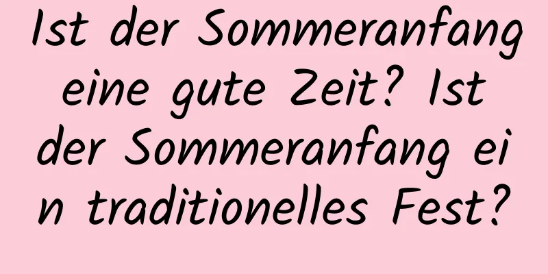 Ist der Sommeranfang eine gute Zeit? Ist der Sommeranfang ein traditionelles Fest?